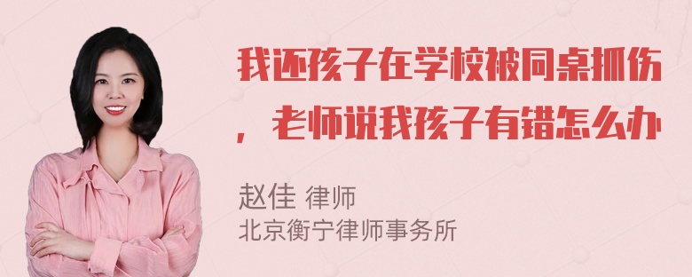 我还孩子在学校被同桌抓伤，老师说我孩子有错怎么办