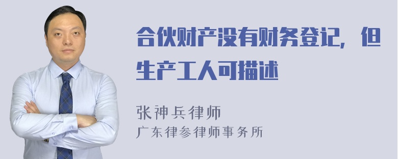 合伙财产没有财务登记，但生产工人可描述