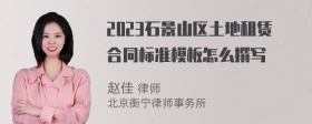 2023石景山区土地租赁合同标准模板怎么撰写