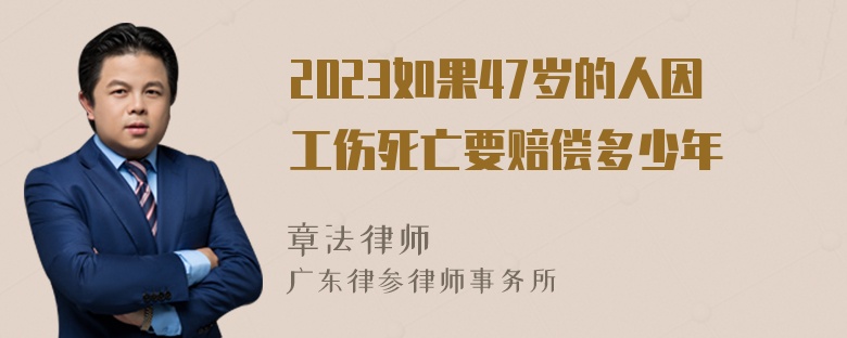 2023如果47岁的人因工伤死亡要赔偿多少年