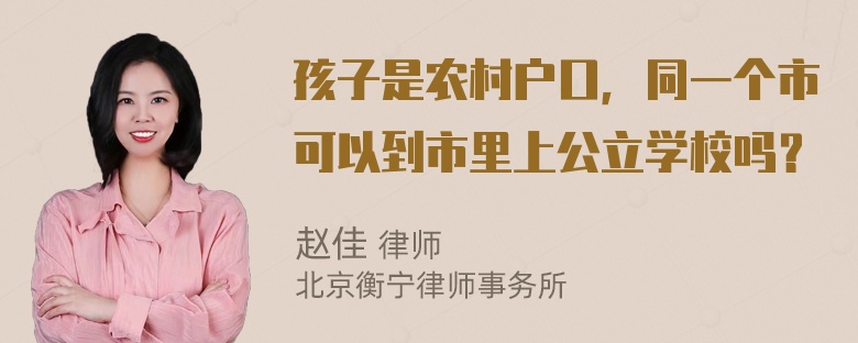 孩子是农村户口，同一个市可以到市里上公立学校吗？