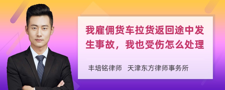 我雇佣货车拉货返回途中发生事故，我也受伤怎么处理