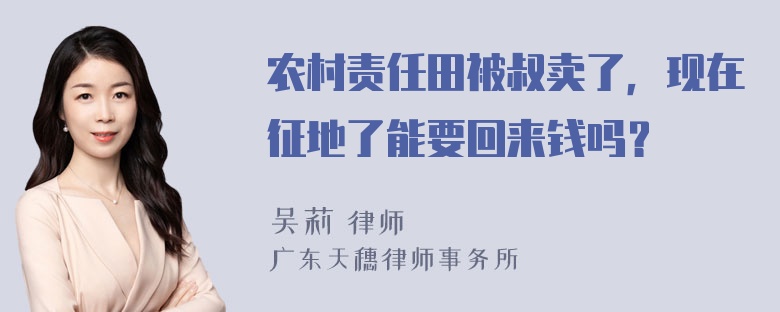 农村责任田被叔卖了，现在征地了能要回来钱吗？