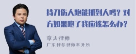 持刀伤人跑能抓到人吗？对方如果跑了我应该怎么办？