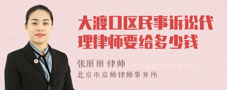 大渡口区民事诉讼代理律师要给多少钱