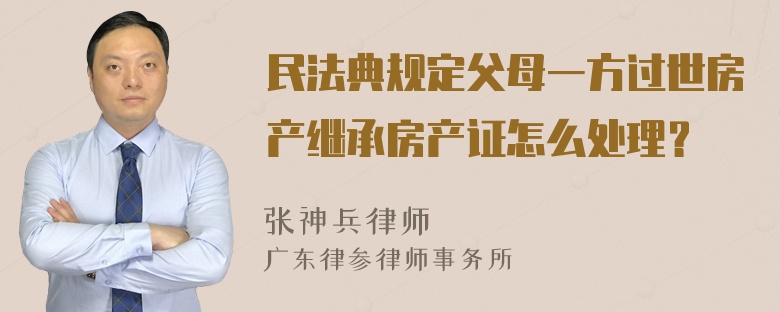 民法典规定父母一方过世房产继承房产证怎么处理？