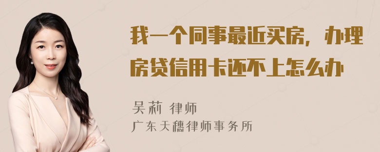 我一个同事最近买房，办理房贷信用卡还不上怎么办