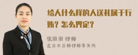 给人什么样的人送礼属于行贿？怎么界定？