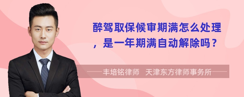 醉驾取保候审期满怎么处理，是一年期满自动解除吗？