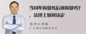 当时不拘留以后还拘留吗？，法律上如何认定