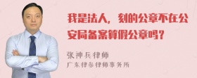 我是法人，刻的公章不在公安局备案算假公章吗？