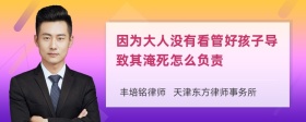 因为大人没有看管好孩子导致其淹死怎么负责