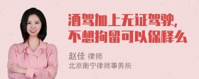 酒驾加上无证驾驶，不想拘留可以保释么