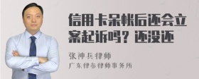 信用卡呆帐后还会立案起诉吗？还没还