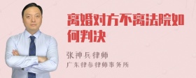 离婚对方不离法院如何判决