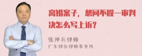 离婚案子，想问不股一审判决怎么写上诉？