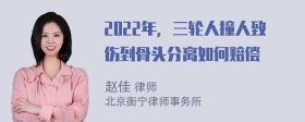 2022年，三轮人撞人致伤到骨头分离如何赔偿