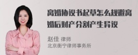 离婚协议书起草怎么规避离婚后财产分割产生异议