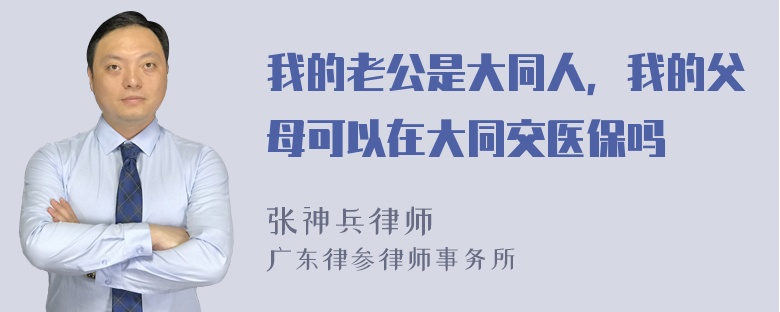 我的老公是大同人，我的父母可以在大同交医保吗