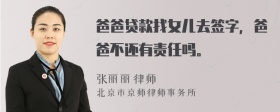 爸爸贷款找女儿去签字，爸爸不还有责任吗。