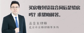 买房收到贷款合同后是验房吗？求帮助解答。