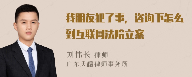 我朋友犯了事，咨询下怎么到互联网法院立案