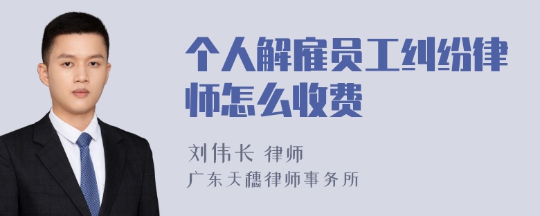 个人解雇员工纠纷律师怎么收费