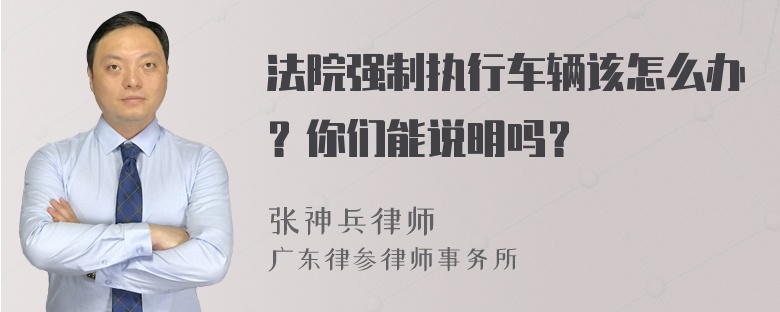 法院强制执行车辆该怎么办？你们能说明吗？