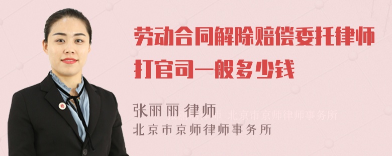 劳动合同解除赔偿委托律师打官司一般多少钱