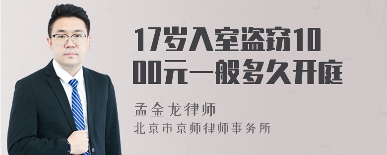 17岁入室盗窃1000元一般多久开庭