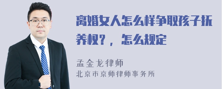 离婚女人怎么样争取孩子抚养权？，怎么规定