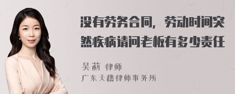 没有劳务合同，劳动时间突然疾病请问老板有多少责任