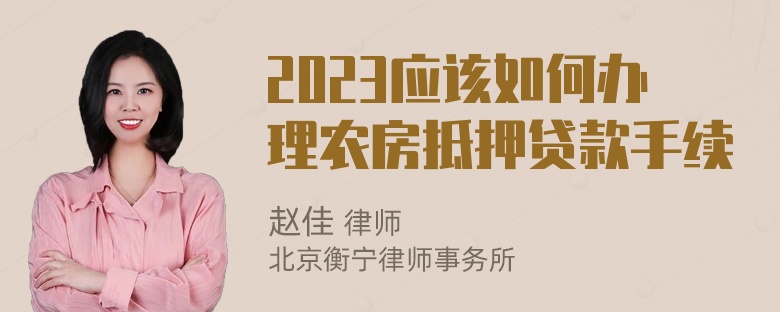 2023应该如何办理农房抵押贷款手续