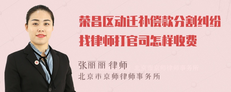 荣昌区动迁补偿款分割纠纷找律师打官司怎样收费