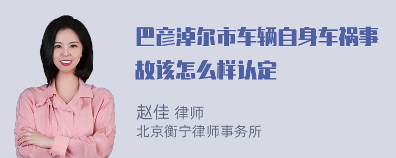 巴彦淖尔市车辆自身车祸事故该怎么样认定