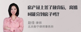 房产证上签了放弃后，离婚时能分到房子吗？