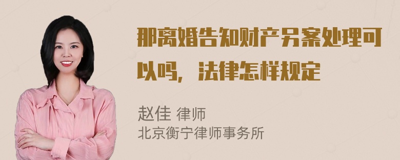 那离婚告知财产另案处理可以吗，法律怎样规定