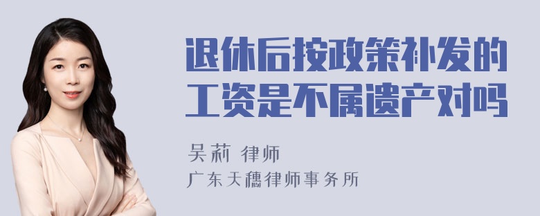 退休后按政策补发的工资是不属遗产对吗