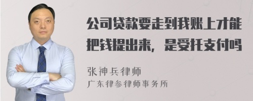 公司贷款要走到我账上才能把钱提出来，是受托支付吗