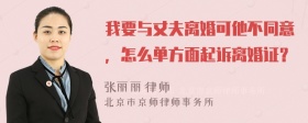 我要与丈夫离婚可他不同意，怎么单方面起诉离婚证？