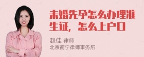 未婚先孕怎么办理准生证，怎么上户口