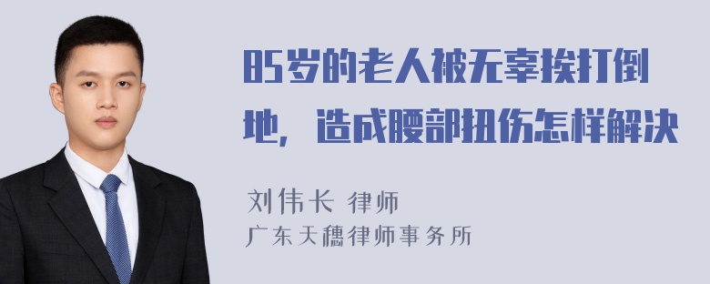 85岁的老人被无辜挨打倒地，造成腰部扭伤怎样解决