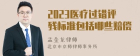 2023医疗过错评残标准包括哪些赔偿