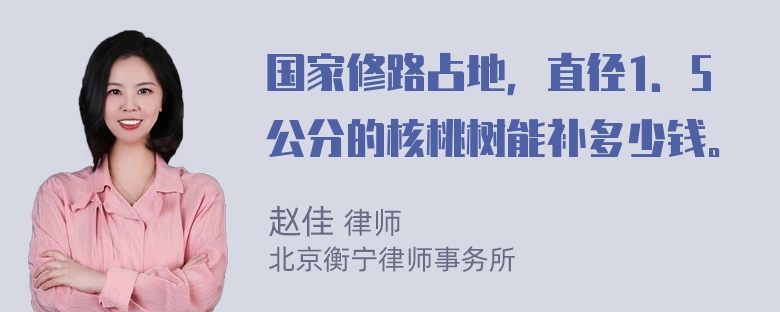 国家修路占地，直径1．5公分的核桃树能补多少钱。