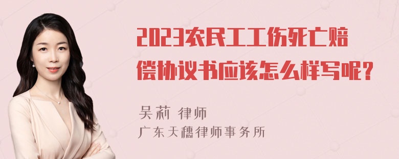 2023农民工工伤死亡赔偿协议书应该怎么样写呢？