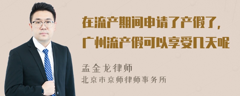 在流产期间申请了产假了，广州流产假可以享受几天呢