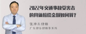 2022年交通事故受害者的具体赔偿金额如何算？