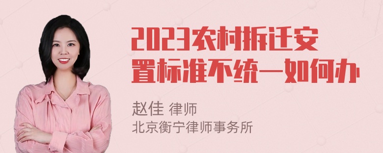 2023农村拆迁安置标准不统一如何办