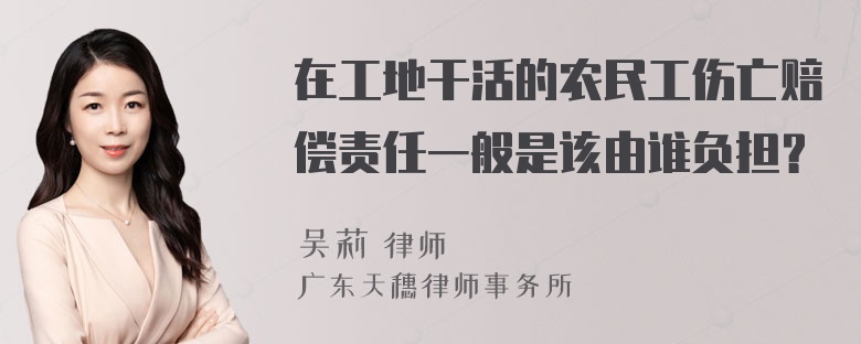 在工地干活的农民工伤亡赔偿责任一般是该由谁负担？