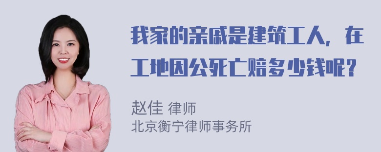 我家的亲戚是建筑工人，在工地因公死亡赔多少钱呢？